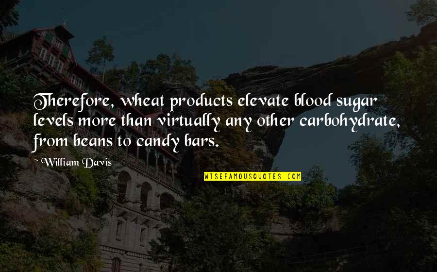 Wheat Quotes By William Davis: Therefore, wheat products elevate blood sugar levels more