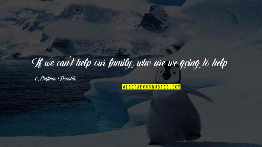Wheatear You Now Youtube Quotes By Cristiano Ronaldo: If we can't help our family, who are Wheatear You Now Youtube Quotes By Cristiano Ronaldo: If we can't help our family, who are
