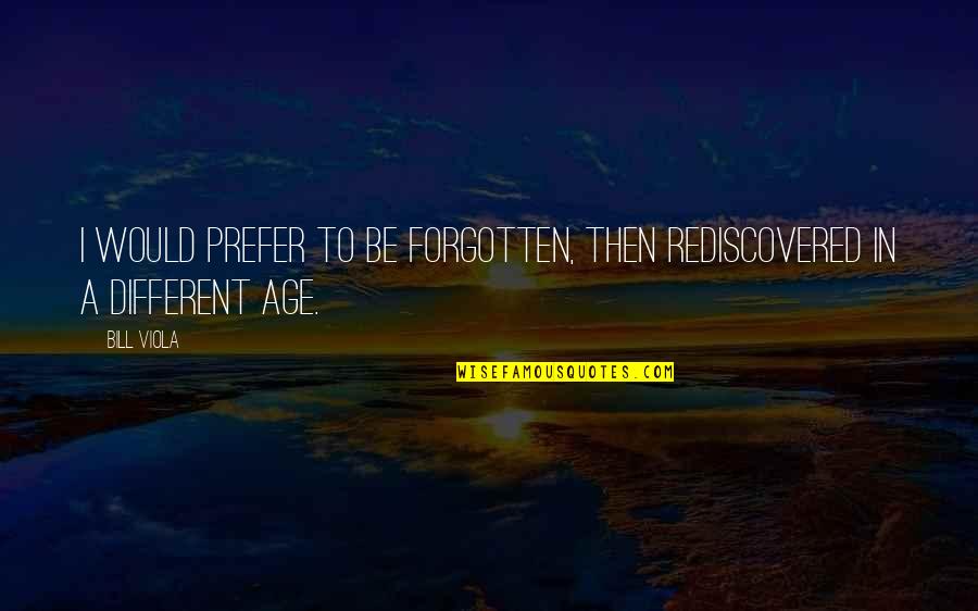 Whedon Love Quotes By Bill Viola: I would prefer to be forgotten, then rediscovered