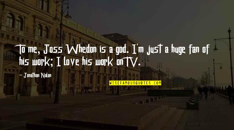 Whedon Love Quotes By Jonathan Nolan: To me, Joss Whedon is a god. I'm