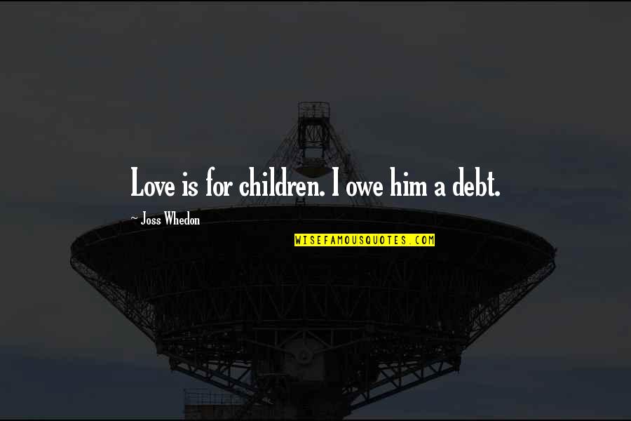 Whedon Love Quotes By Joss Whedon: Love is for children. I owe him a