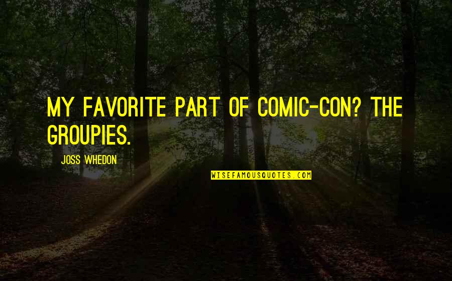 Whedon Quotes By Joss Whedon: My favorite part of Comic-Con? The groupies.