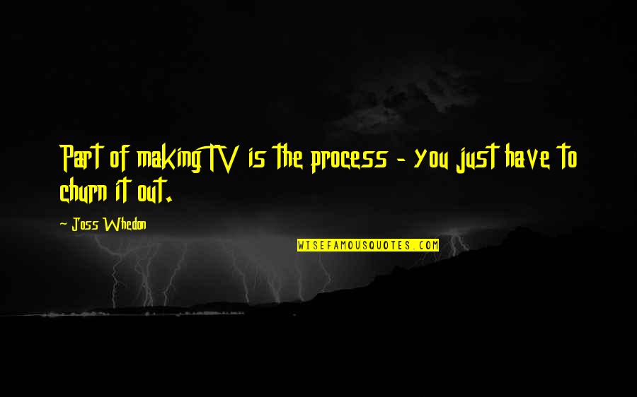 Whedon Quotes By Joss Whedon: Part of making TV is the process -