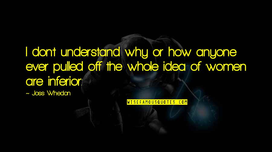 Whedon Quotes By Joss Whedon: I don't understand why or how anyone ever Whedon Quotes By Joss Whedon: I don't understand why or how anyone ever