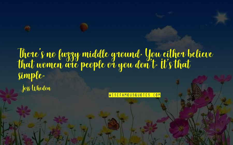 Whedon Quotes By Joss Whedon: There's no fuzzy middle ground. You either believe Whedon Quotes By Joss Whedon: There's no fuzzy middle ground. You either believe