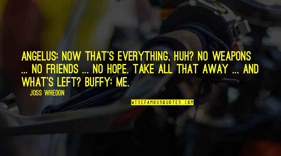 Whedon Quotes By Joss Whedon: Angelus: Now that's everything, huh? No weapons ... Whedon Quotes By Joss Whedon: Angelus: Now that's everything, huh? No weapons ...