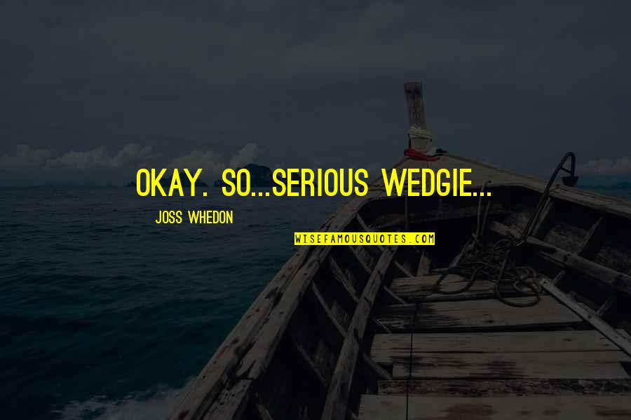 Whedon Quotes By Joss Whedon: Okay. So...serious wedgie... Whedon Quotes By Joss Whedon: Okay. So...serious wedgie...