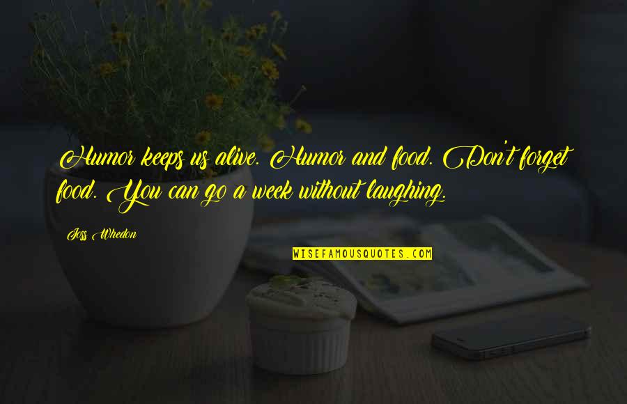 Whedon Quotes By Joss Whedon: Humor keeps us alive. Humor and food. Don't