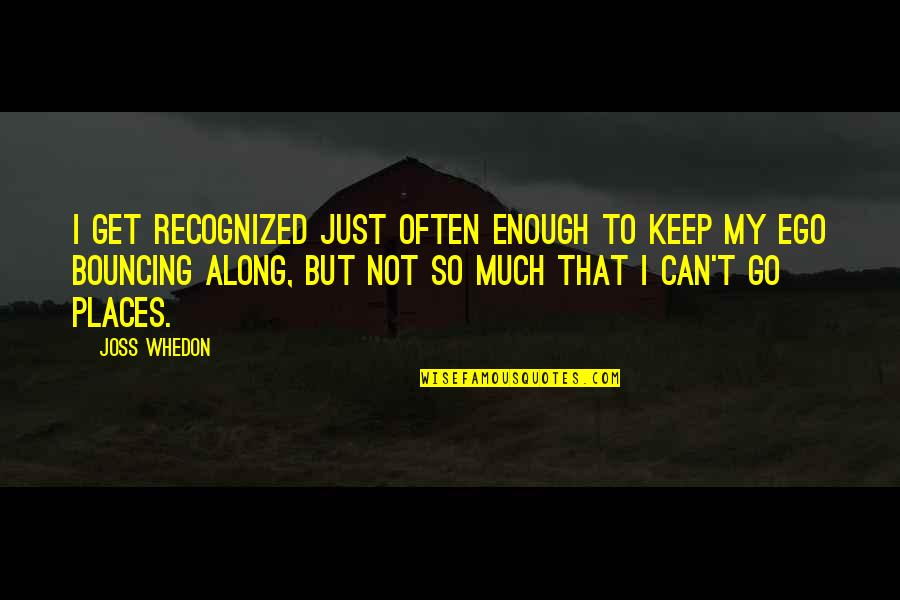 Whedon Quotes By Joss Whedon: I get recognized just often enough to keep