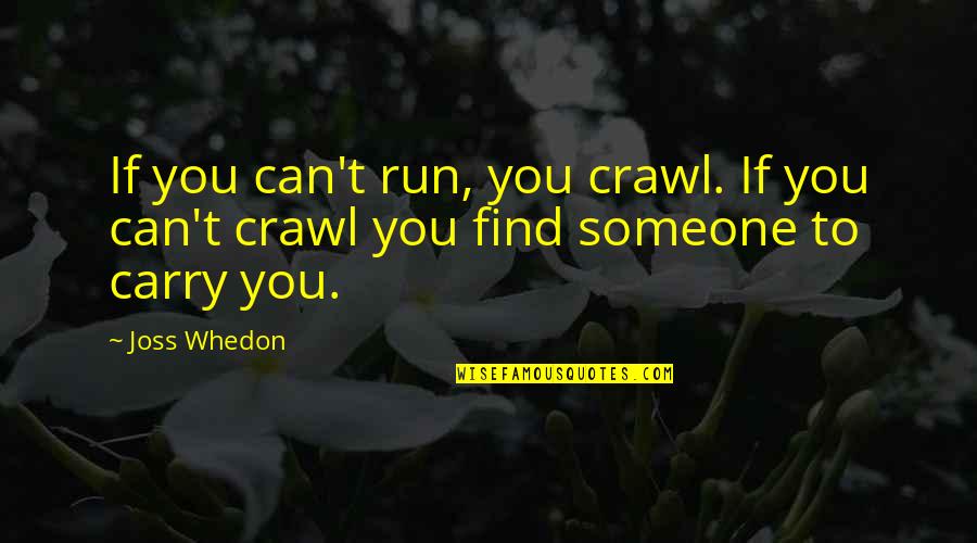 Whedon Quotes By Joss Whedon: If you can't run, you crawl. If you