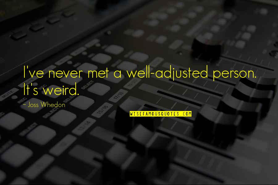 Whedon Quotes By Joss Whedon: I've never met a well-adjusted person. It's weird.