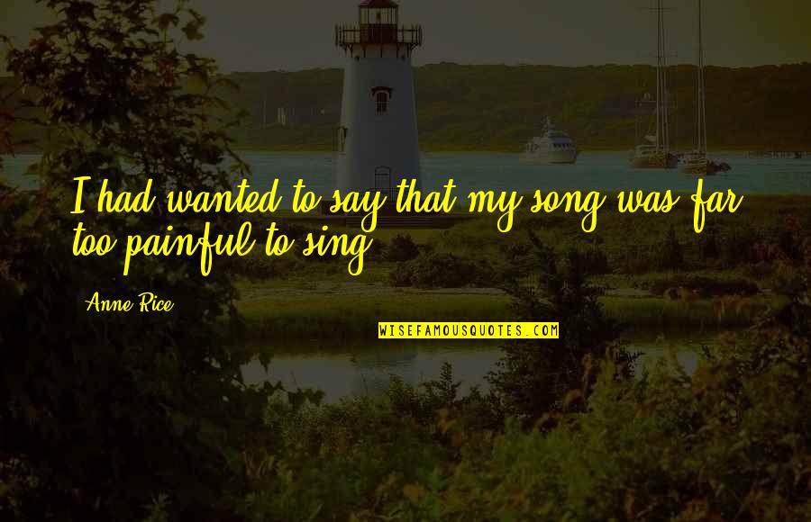 Wheedle On The Needle Quotes By Anne Rice: I had wanted to say that my song