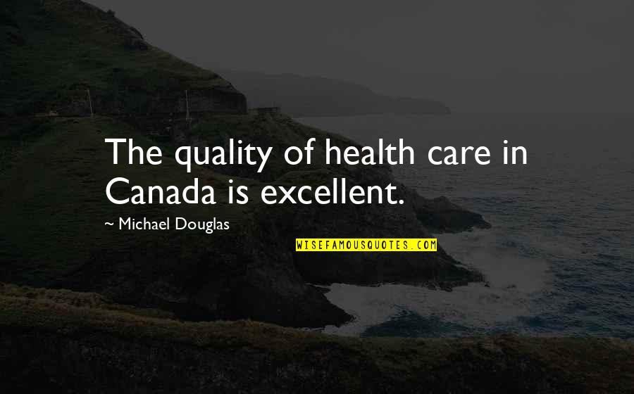 Wheeew Quotes By Michael Douglas: The quality of health care in Canada is