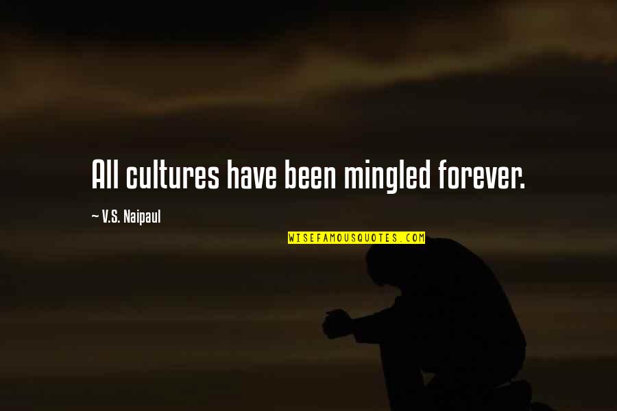 Wheeew Quotes By V.S. Naipaul: All cultures have been mingled forever.