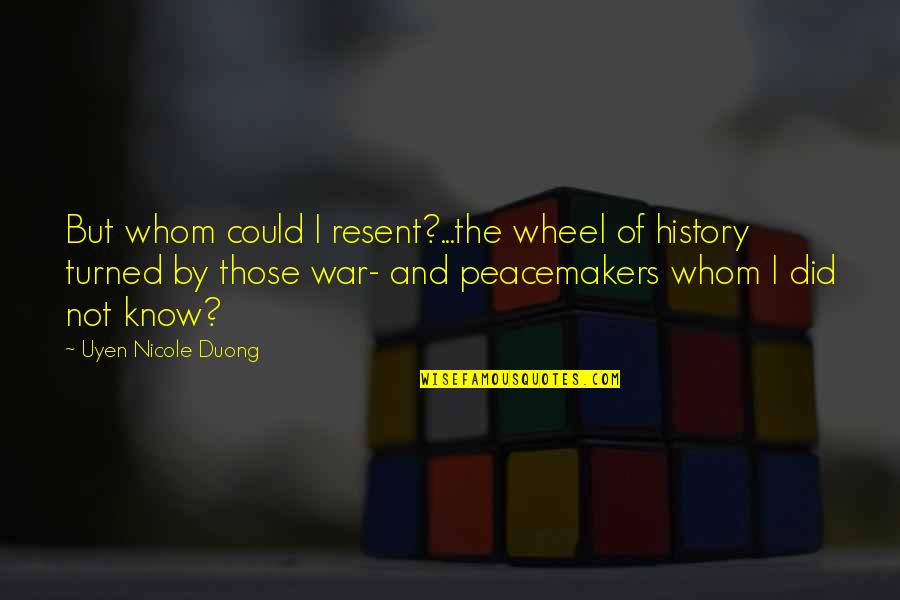 Wheel Of History Quotes By Uyen Nicole Duong: But whom could I resent?...the wheel of history