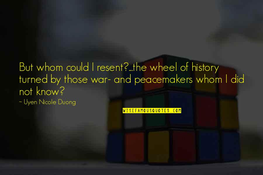 Wheel Of History Quotes By Uyen Nicole Duong: But whom could I resent?...the wheel of history Wheel Of History Quotes By Uyen Nicole Duong: But whom could I resent?...the wheel of history