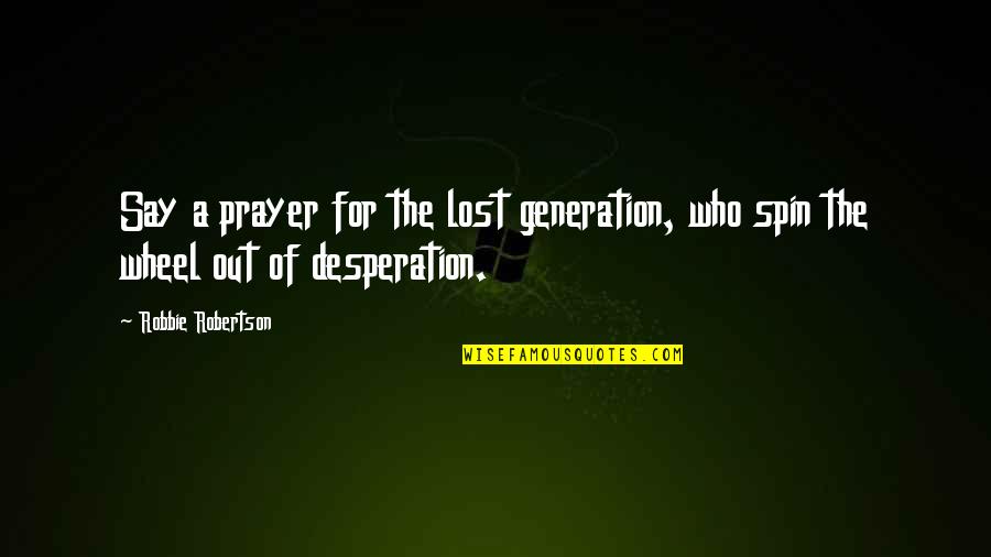 Wheel Spin Quotes By Robbie Robertson: Say a prayer for the lost generation, who