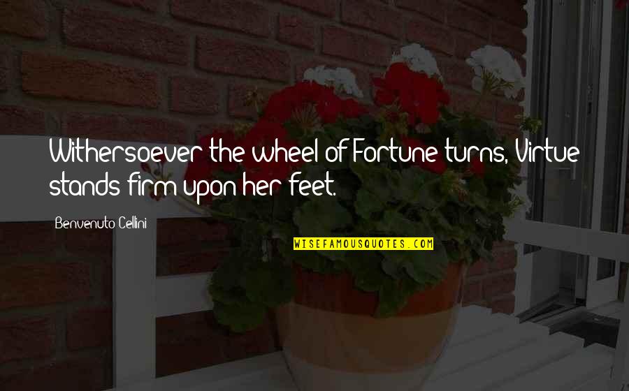 Wheel Turns Quotes By Benvenuto Cellini: Withersoever the wheel of Fortune turns, Virtue stands