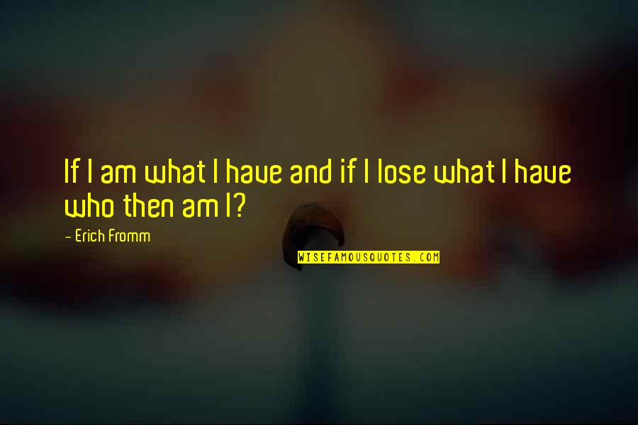 Wheelbarrow Inspirational Quotes By Erich Fromm: If I am what I have and if
