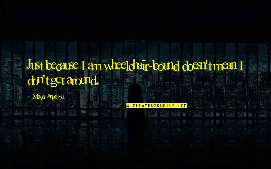 Wheelchair Bound Quotes By Maya Angelou: Just because I am wheelchair-bound doesn't mean I