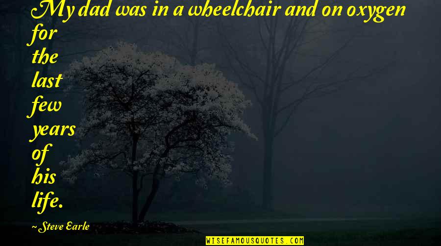 Wheelchair Life Quotes By Steve Earle: My dad was in a wheelchair and on