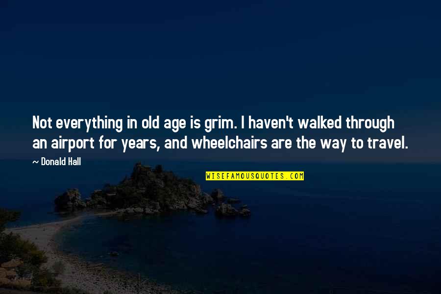 Wheelchairs Quotes By Donald Hall: Not everything in old age is grim. I