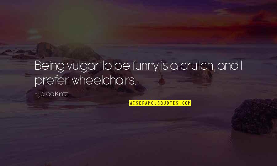 Wheelchairs Quotes By Jarod Kintz: Being vulgar to be funny is a crutch,