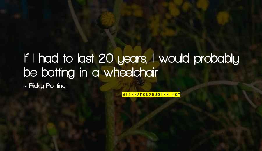 Wheelchairs Quotes By Ricky Ponting: If I had to last 20 years, I