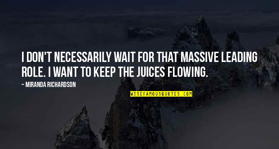 Wheeldon Company Quotes By Miranda Richardson: I don't necessarily wait for that massive leading Wheeldon Company Quotes By Miranda Richardson: I don't necessarily wait for that massive leading