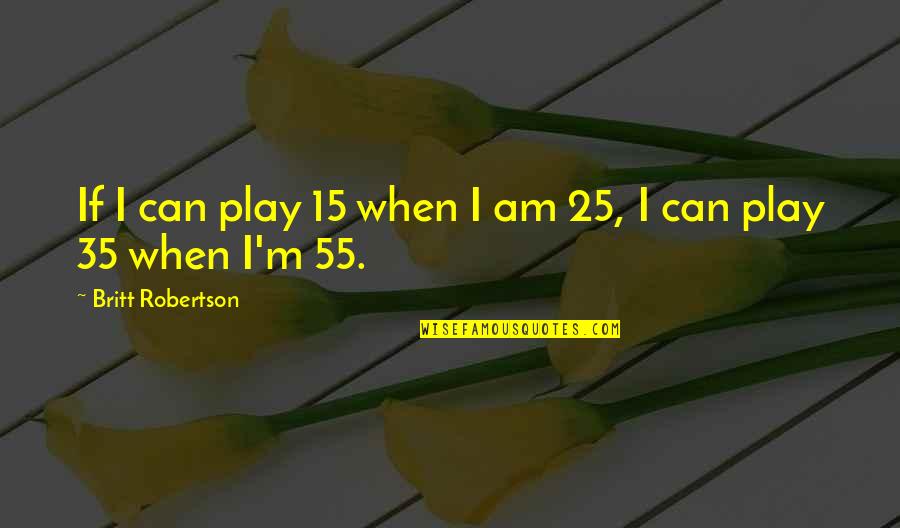 Wheeled Quotes By Britt Robertson: If I can play 15 when I am Wheeled Quotes By Britt Robertson: If I can play 15 when I am