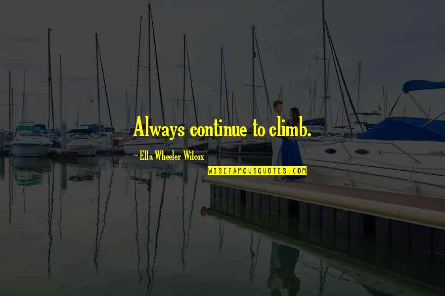 Wheeler Quotes By Ella Wheeler Wilcox: Always continue to climb.