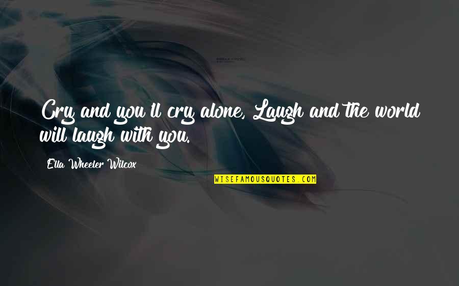 Wheeler Quotes By Ella Wheeler Wilcox: Cry and you'll cry alone, Laugh and the