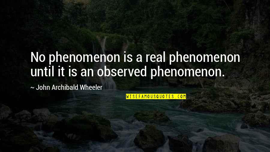 Wheeler Quotes By John Archibald Wheeler: No phenomenon is a real phenomenon until it