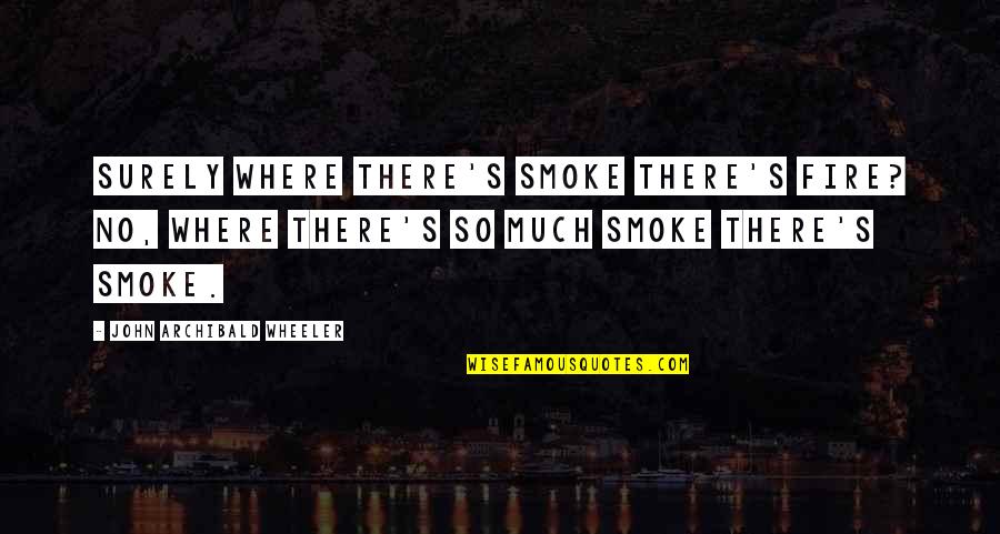 Wheeler Quotes By John Archibald Wheeler: Surely where there's smoke there's fire? No, where