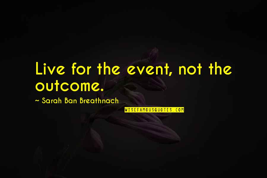 Wheelie Character Quotes By Sarah Ban Breathnach: Live for the event, not the outcome. Wheelie Character Quotes By Sarah Ban Breathnach: Live for the event, not the outcome.