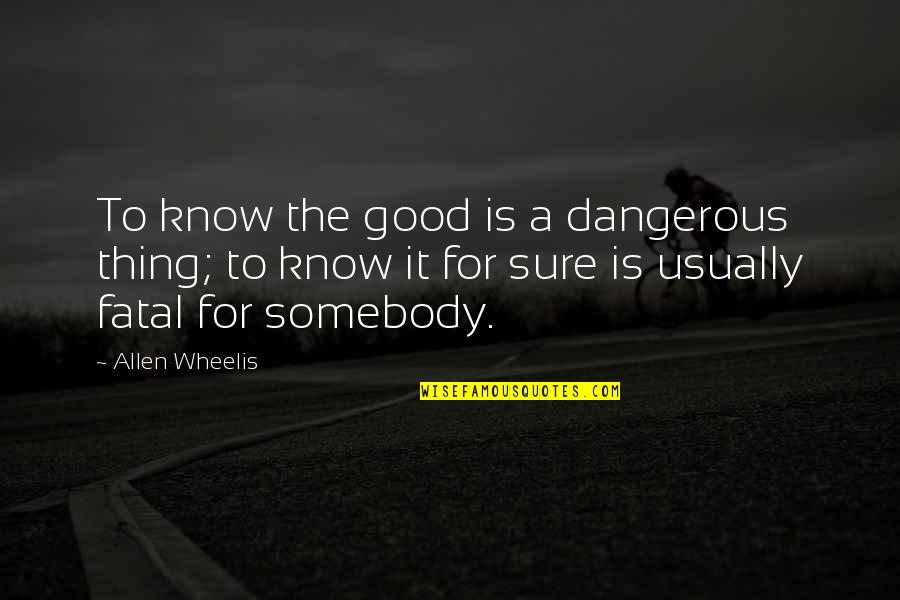 Wheelis Quotes By Allen Wheelis: To know the good is a dangerous thing;