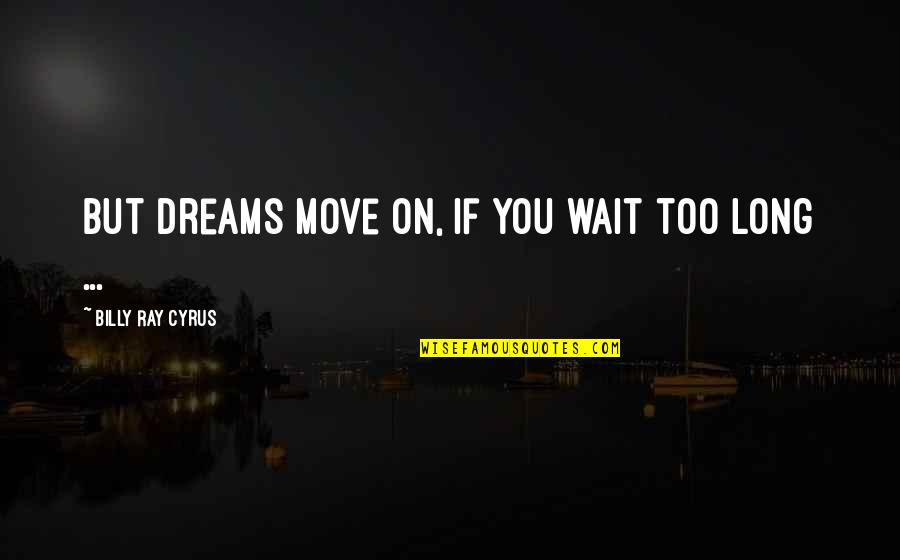 Wheelmen Quotes By Billy Ray Cyrus: But dreams move on, if you wait too