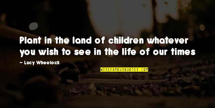 Wheelock's Quotes By Lucy Wheelock: Plant in the land of children whatever you