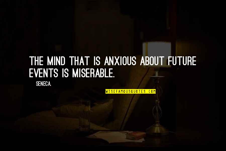 Wheelock's Quotes By Seneca.: The mind that is anxious about future events
