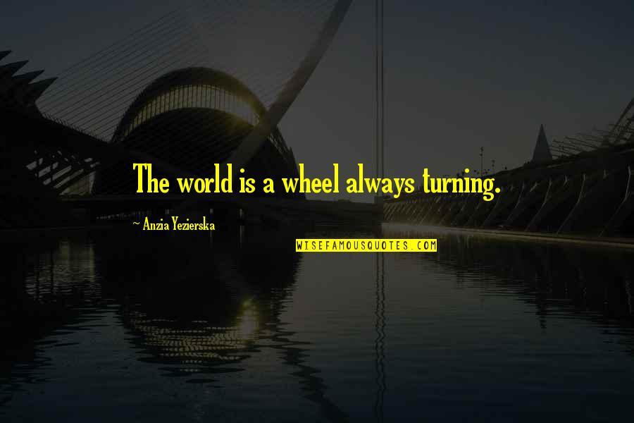Wheels Of The World Quotes By Anzia Yezierska: The world is a wheel always turning. Wheels Of The World Quotes By Anzia Yezierska: The world is a wheel always turning.