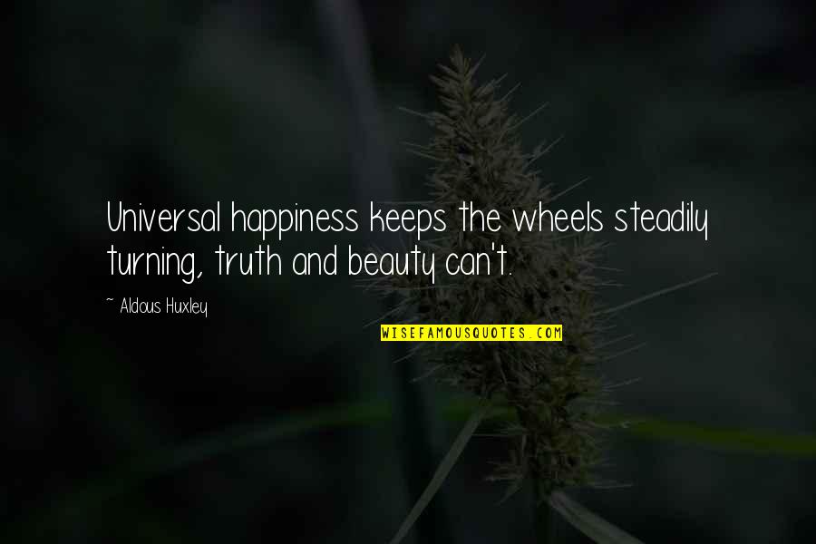 Wheels Turning Quotes By Aldous Huxley: Universal happiness keeps the wheels steadily turning, truth