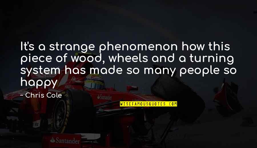 Wheels Turning Quotes By Chris Cole: It's a strange phenomenon how this piece of