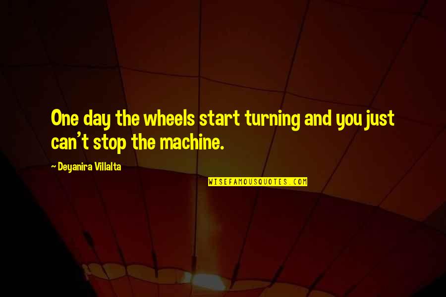 Wheels Turning Quotes By Deyanira Villalta: One day the wheels start turning and you