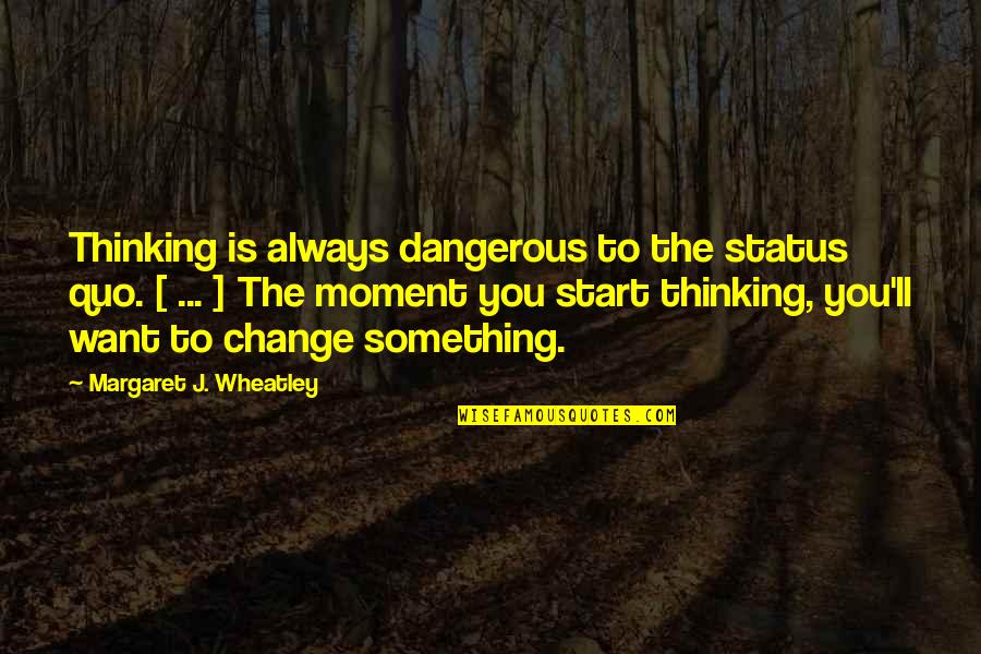 Wheelwright Quotes By Margaret J. Wheatley: Thinking is always dangerous to the status quo.