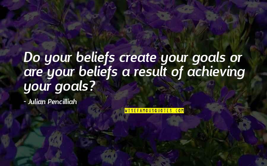 Wheen's Quotes By Julian Pencilliah: Do your beliefs create your goals or are