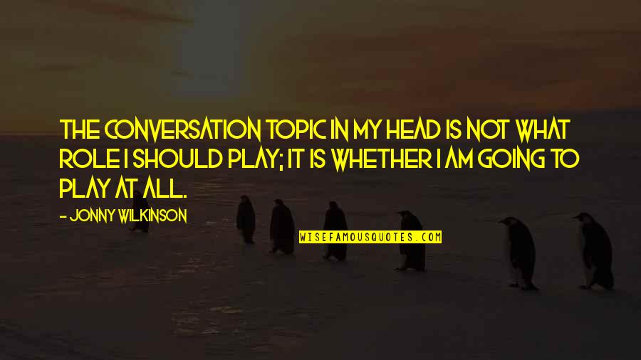 Wheesht Quotes By Jonny Wilkinson: The conversation topic in my head is not Wheesht Quotes By Jonny Wilkinson: The conversation topic in my head is not