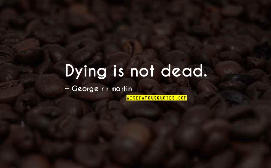 Wheezed Quotes By George R R Martin: Dying is not dead.