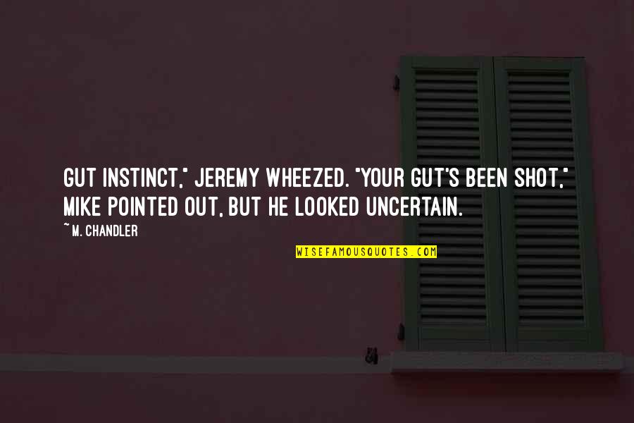 Wheezed Quotes By M. Chandler: Gut instinct," Jeremy wheezed. "Your gut's been shot,"