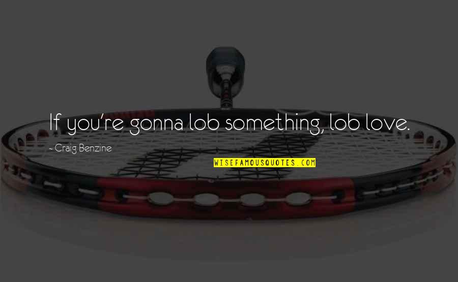 Wheezywaiter Quotes By Craig Benzine: If you're gonna lob something, lob love. Wheezywaiter Quotes By Craig Benzine: If you're gonna lob something, lob love.