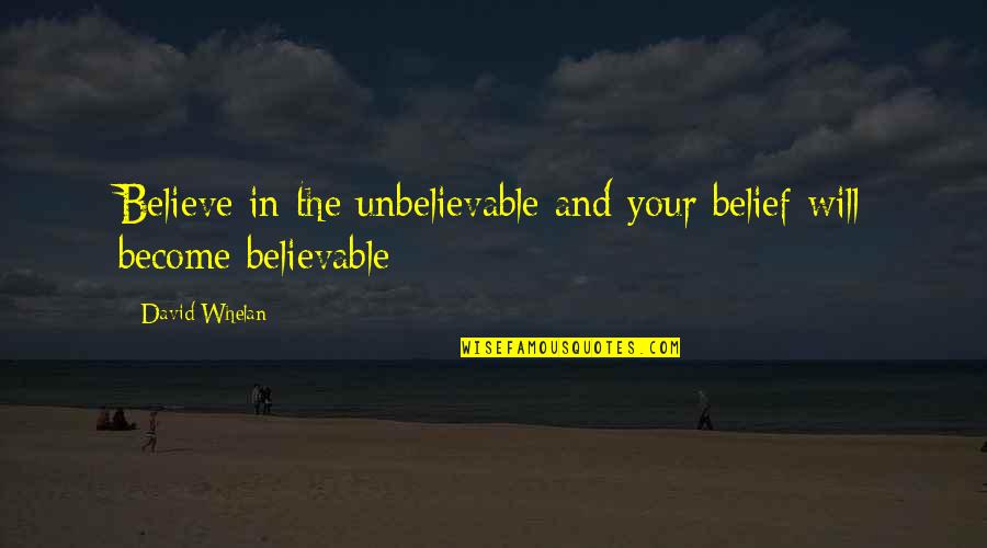 Whelan Quotes By David Whelan: Believe in the unbelievable and your belief will